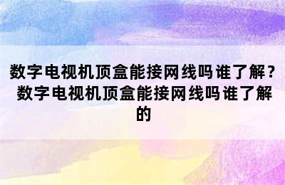 数字电视机顶盒能接网线吗谁了解？ 数字电视机顶盒能接网线吗谁了解的